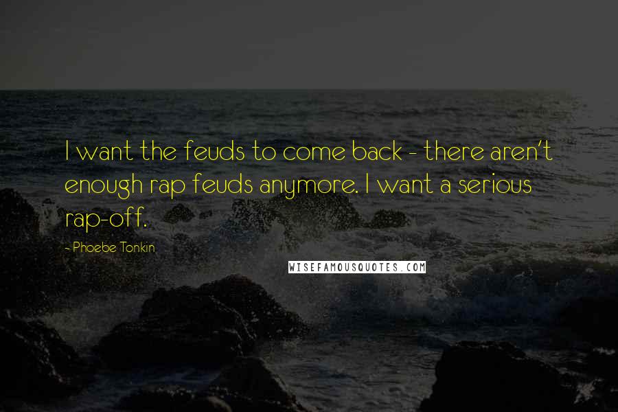 Phoebe Tonkin Quotes: I want the feuds to come back - there aren't enough rap feuds anymore. I want a serious rap-off.