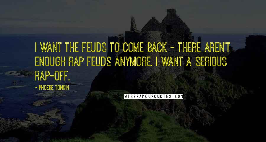 Phoebe Tonkin Quotes: I want the feuds to come back - there aren't enough rap feuds anymore. I want a serious rap-off.