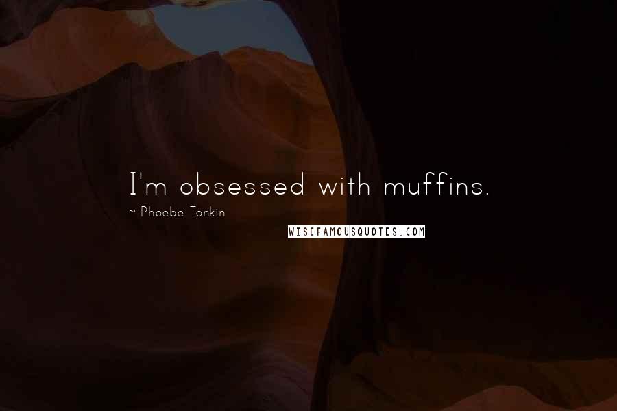 Phoebe Tonkin Quotes: I'm obsessed with muffins.