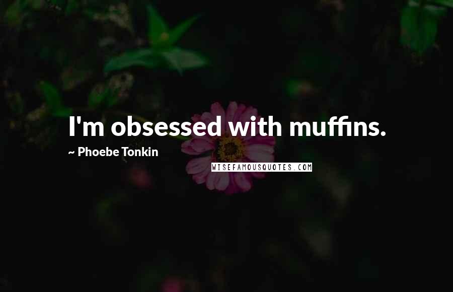Phoebe Tonkin Quotes: I'm obsessed with muffins.