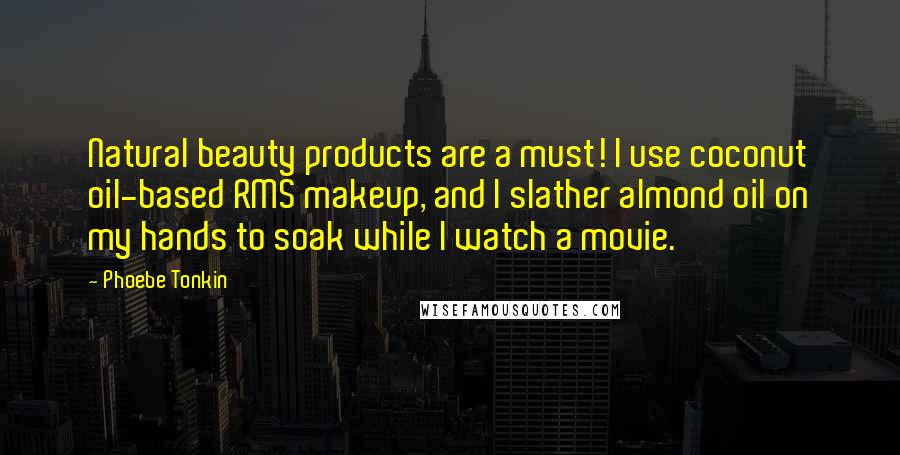 Phoebe Tonkin Quotes: Natural beauty products are a must! I use coconut oil-based RMS makeup, and I slather almond oil on my hands to soak while I watch a movie.