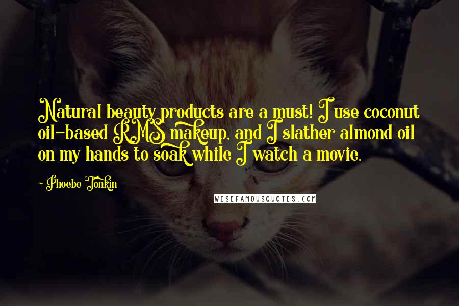 Phoebe Tonkin Quotes: Natural beauty products are a must! I use coconut oil-based RMS makeup, and I slather almond oil on my hands to soak while I watch a movie.