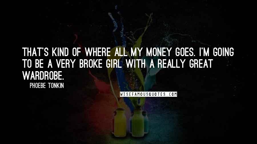 Phoebe Tonkin Quotes: That's kind of where all my money goes. I'm going to be a very broke girl with a really great wardrobe.