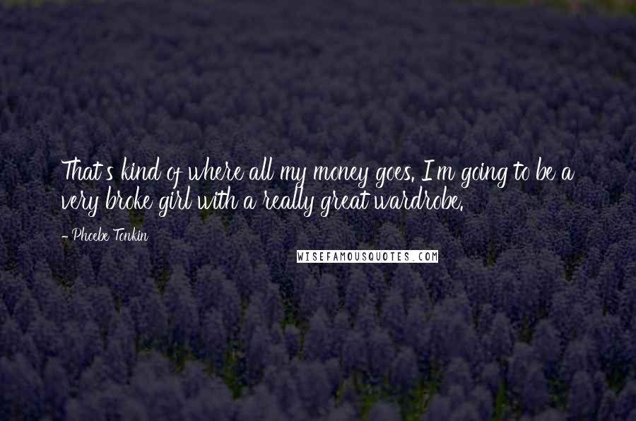 Phoebe Tonkin Quotes: That's kind of where all my money goes. I'm going to be a very broke girl with a really great wardrobe.