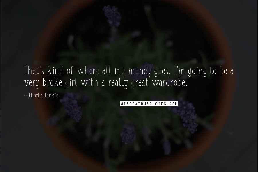 Phoebe Tonkin Quotes: That's kind of where all my money goes. I'm going to be a very broke girl with a really great wardrobe.