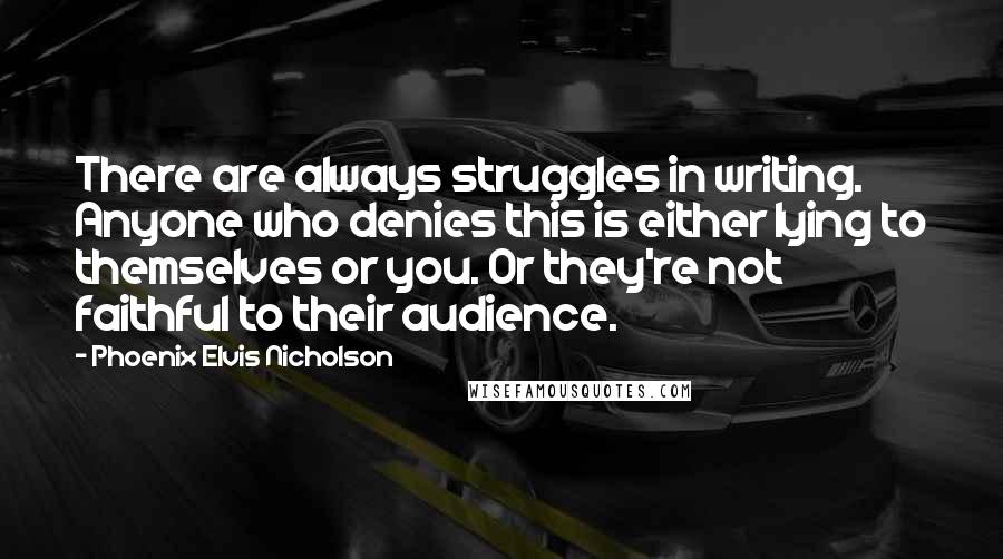 Phoenix Elvis Nicholson Quotes: There are always struggles in writing. Anyone who denies this is either lying to themselves or you. Or they're not faithful to their audience.
