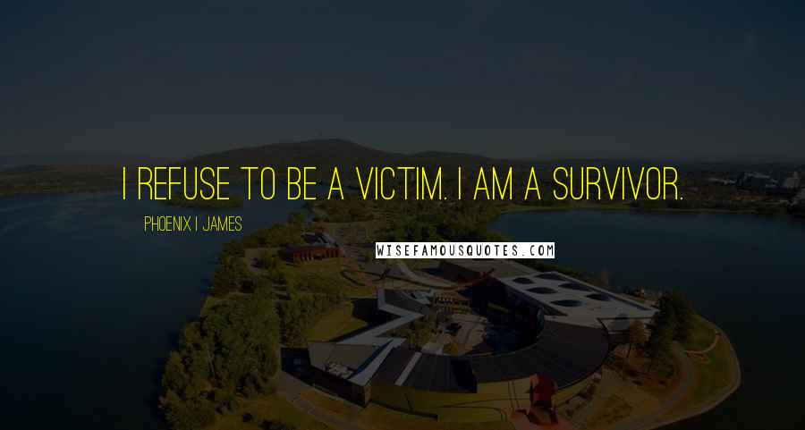 Phoenix I James Quotes: I refuse to be a victim. I am a survivor.