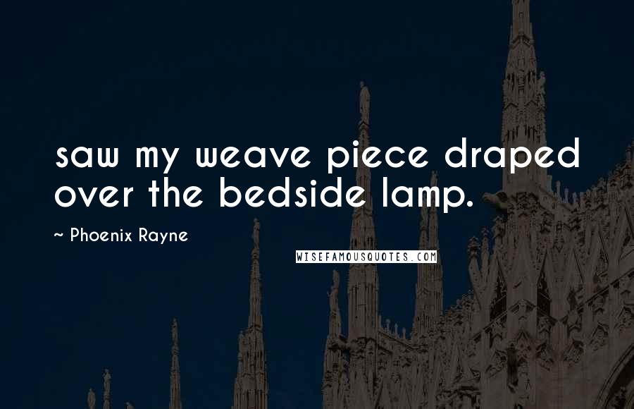 Phoenix Rayne Quotes: saw my weave piece draped over the bedside lamp.