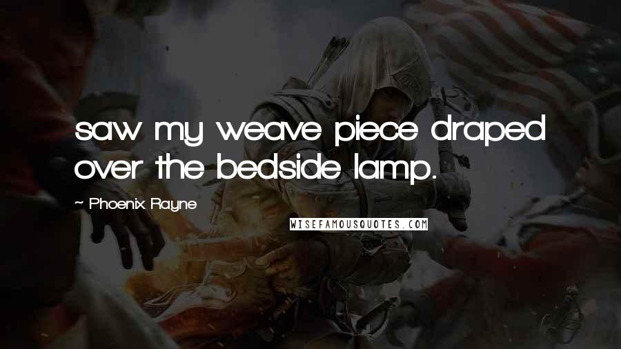 Phoenix Rayne Quotes: saw my weave piece draped over the bedside lamp.