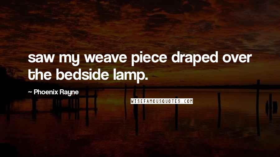 Phoenix Rayne Quotes: saw my weave piece draped over the bedside lamp.