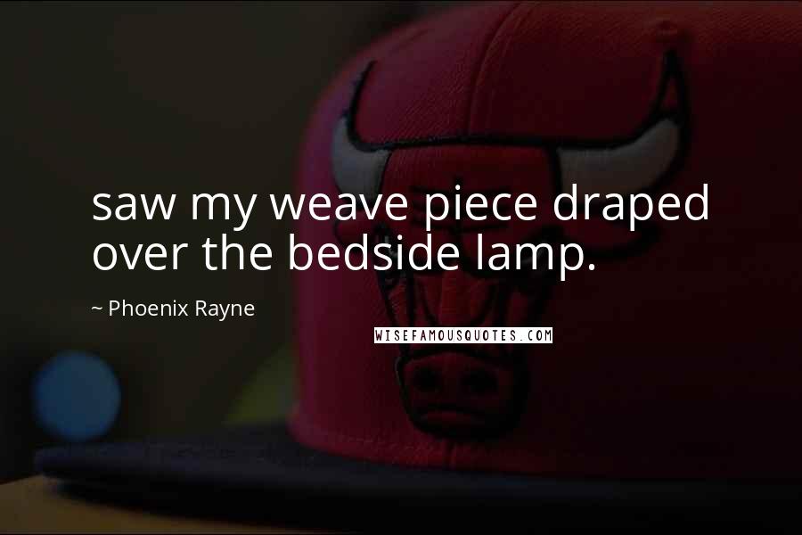 Phoenix Rayne Quotes: saw my weave piece draped over the bedside lamp.