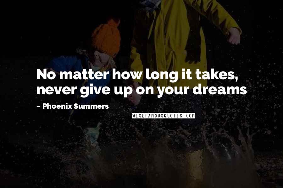 Phoenix Summers Quotes: No matter how long it takes, never give up on your dreams