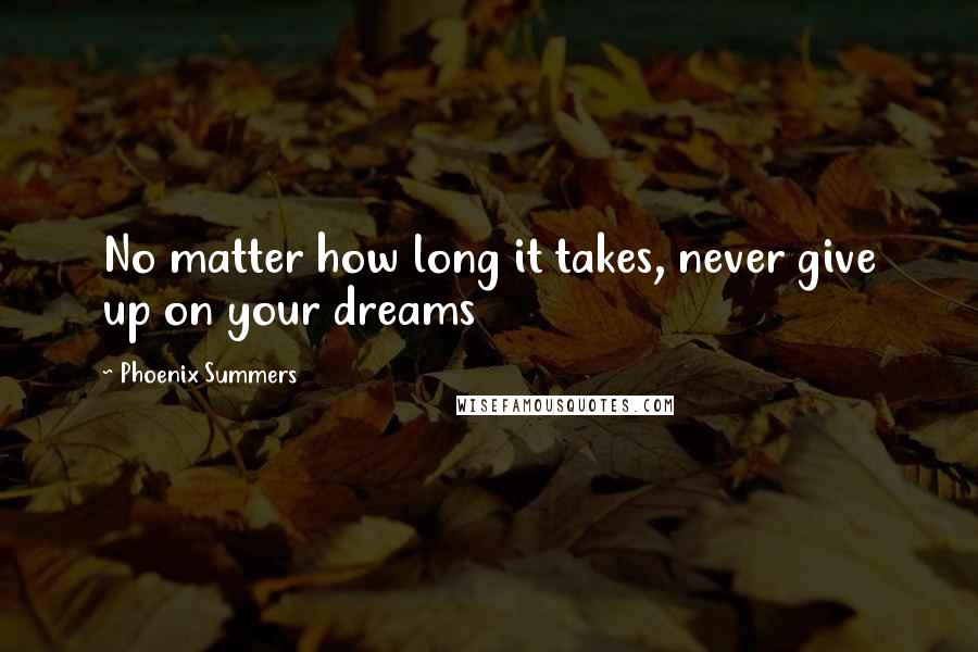 Phoenix Summers Quotes: No matter how long it takes, never give up on your dreams