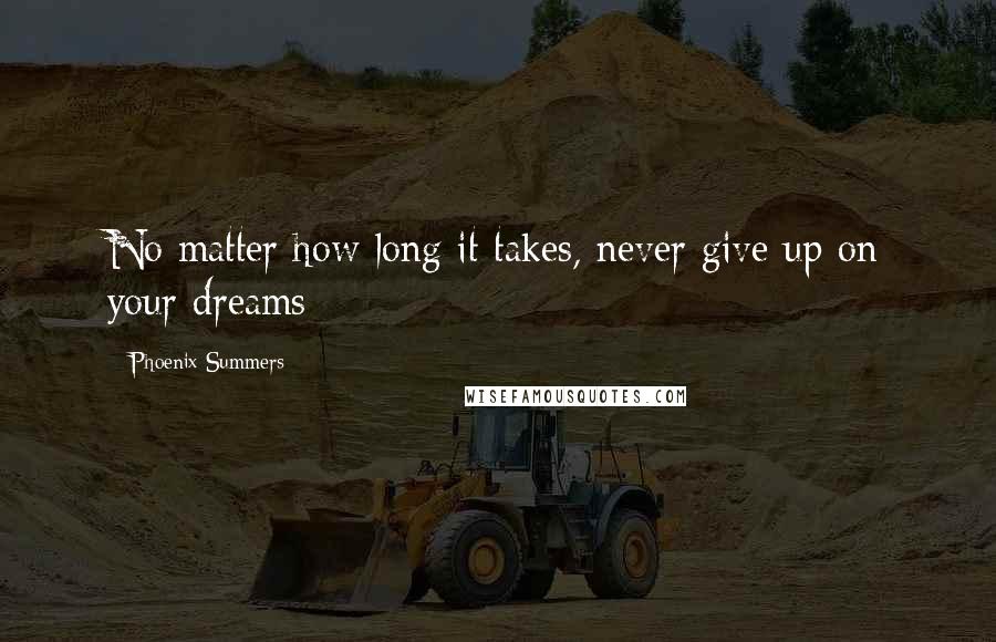 Phoenix Summers Quotes: No matter how long it takes, never give up on your dreams