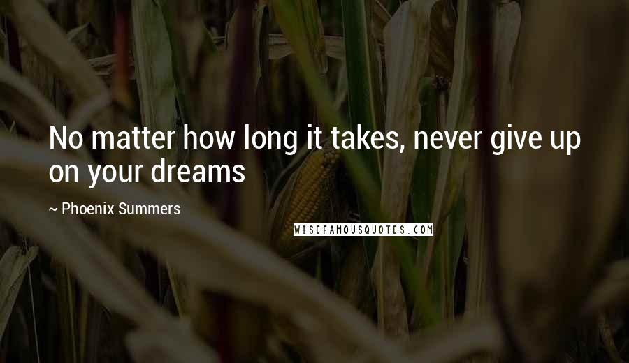 Phoenix Summers Quotes: No matter how long it takes, never give up on your dreams