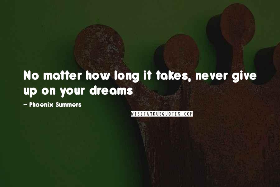 Phoenix Summers Quotes: No matter how long it takes, never give up on your dreams