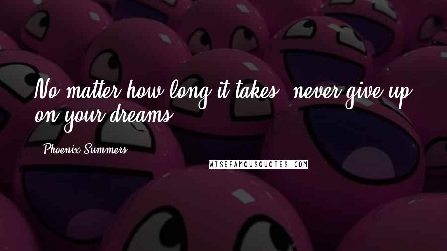 Phoenix Summers Quotes: No matter how long it takes, never give up on your dreams