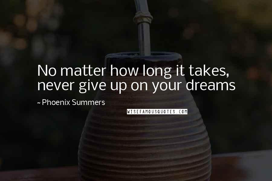 Phoenix Summers Quotes: No matter how long it takes, never give up on your dreams