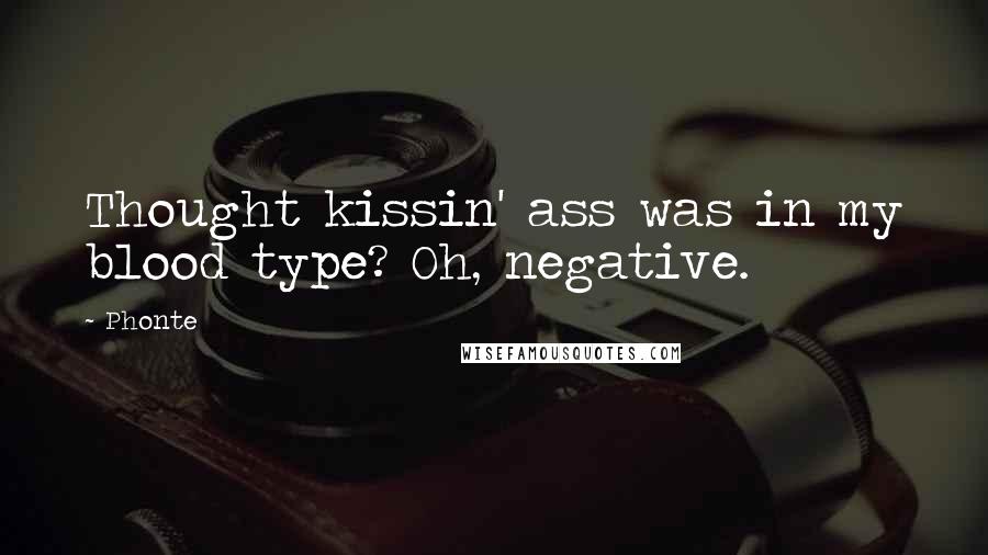 Phonte Quotes: Thought kissin' ass was in my blood type? Oh, negative.