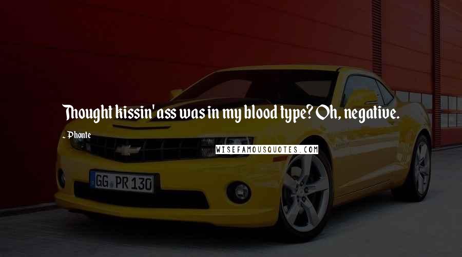 Phonte Quotes: Thought kissin' ass was in my blood type? Oh, negative.