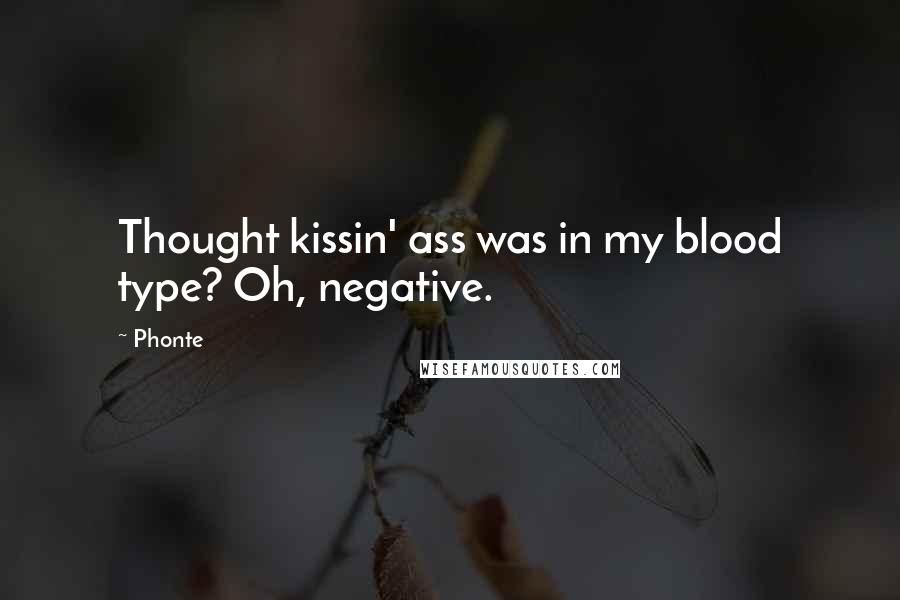Phonte Quotes: Thought kissin' ass was in my blood type? Oh, negative.