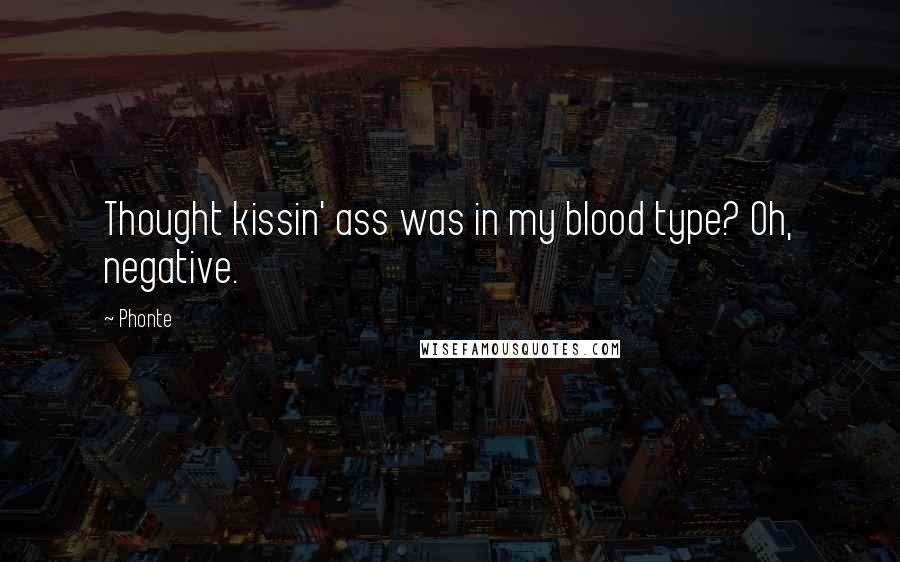 Phonte Quotes: Thought kissin' ass was in my blood type? Oh, negative.