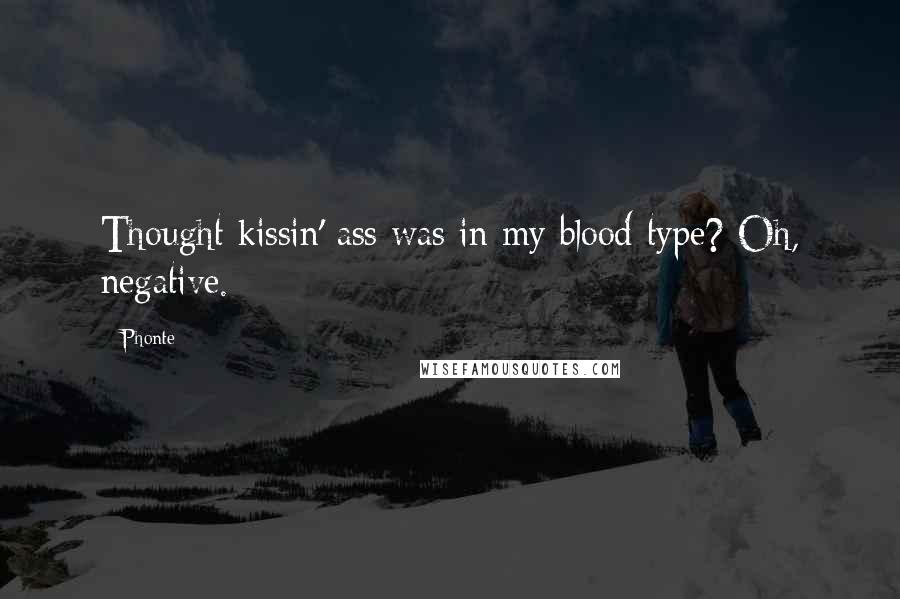 Phonte Quotes: Thought kissin' ass was in my blood type? Oh, negative.