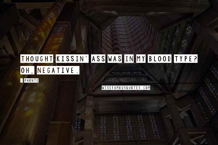 Phonte Quotes: Thought kissin' ass was in my blood type? Oh, negative.