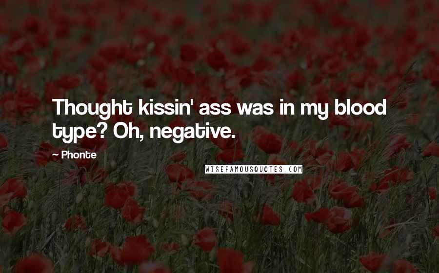 Phonte Quotes: Thought kissin' ass was in my blood type? Oh, negative.