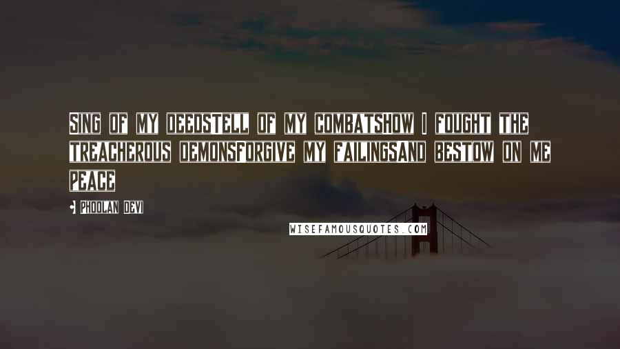 Phoolan Devi Quotes: Sing of my deedsTell of my combatsHow I fought the treacherous demonsForgive my failingsAnd bestow on me peace