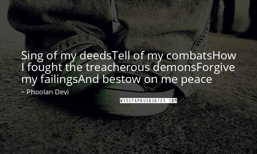 Phoolan Devi Quotes: Sing of my deedsTell of my combatsHow I fought the treacherous demonsForgive my failingsAnd bestow on me peace