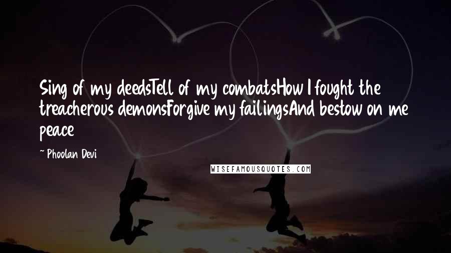 Phoolan Devi Quotes: Sing of my deedsTell of my combatsHow I fought the treacherous demonsForgive my failingsAnd bestow on me peace