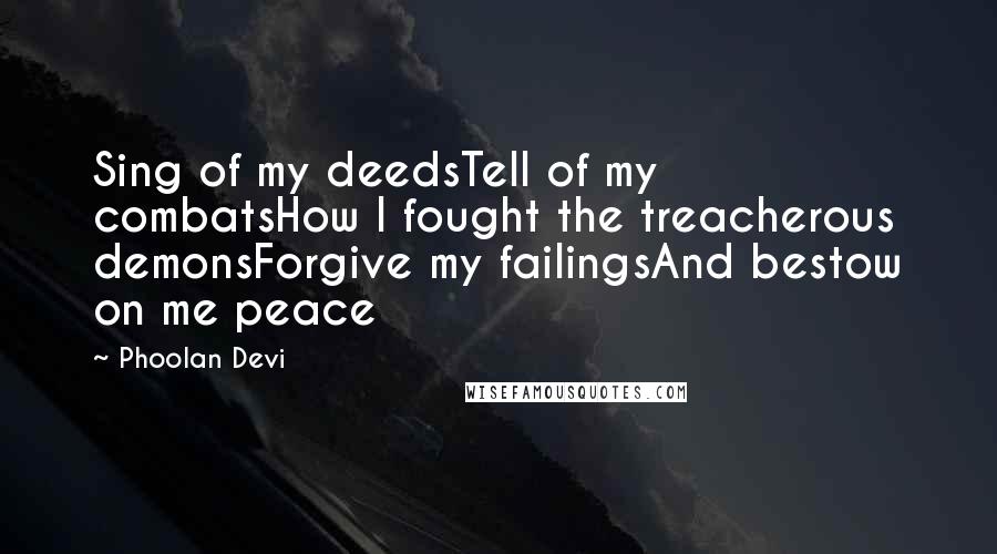 Phoolan Devi Quotes: Sing of my deedsTell of my combatsHow I fought the treacherous demonsForgive my failingsAnd bestow on me peace