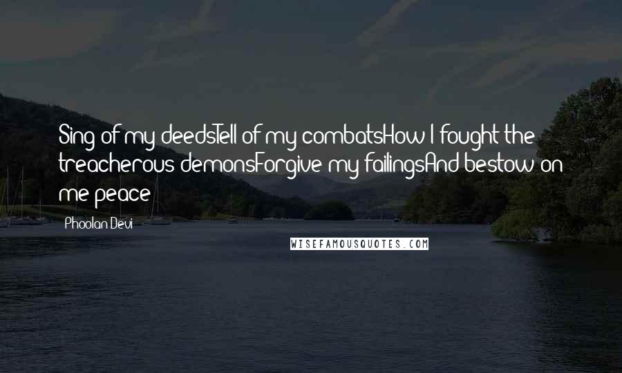 Phoolan Devi Quotes: Sing of my deedsTell of my combatsHow I fought the treacherous demonsForgive my failingsAnd bestow on me peace