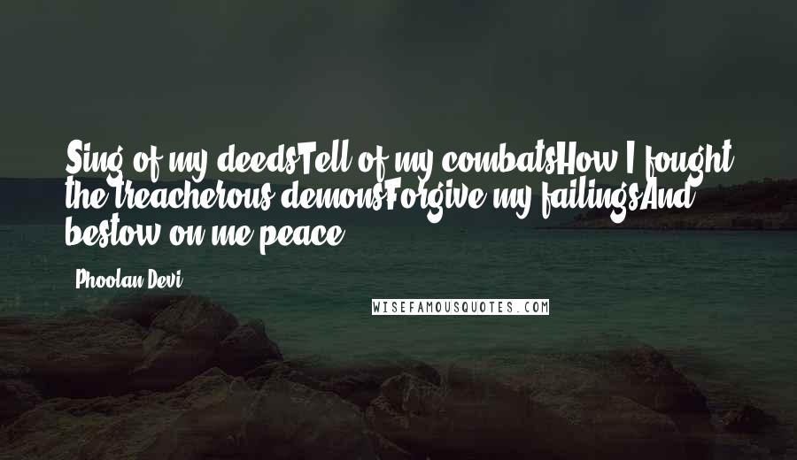 Phoolan Devi Quotes: Sing of my deedsTell of my combatsHow I fought the treacherous demonsForgive my failingsAnd bestow on me peace