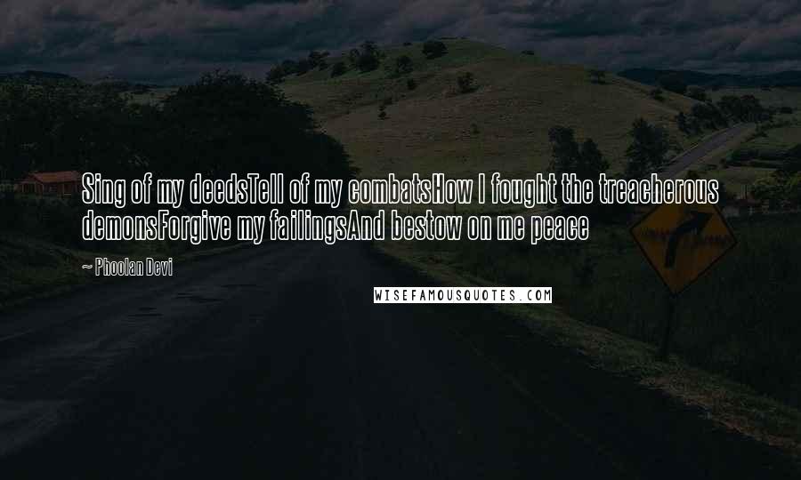 Phoolan Devi Quotes: Sing of my deedsTell of my combatsHow I fought the treacherous demonsForgive my failingsAnd bestow on me peace