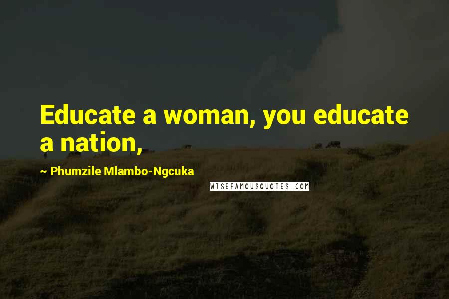Phumzile Mlambo-Ngcuka Quotes: Educate a woman, you educate a nation,