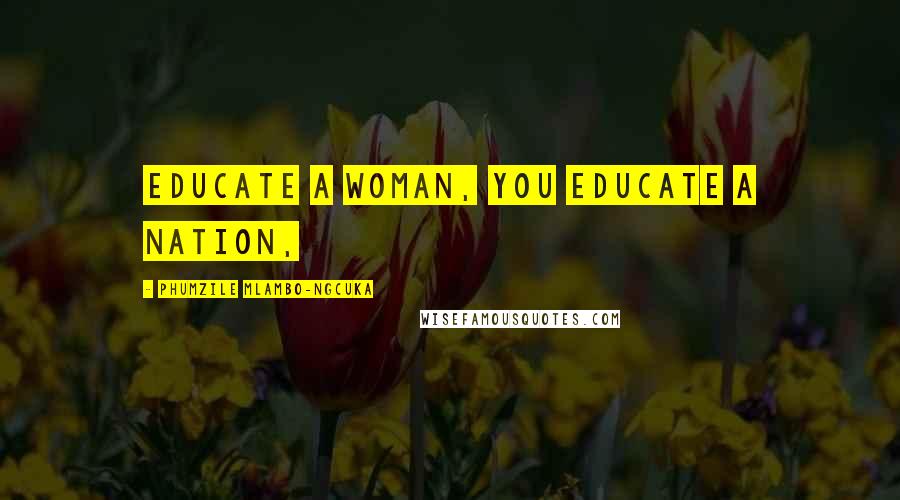 Phumzile Mlambo-Ngcuka Quotes: Educate a woman, you educate a nation,