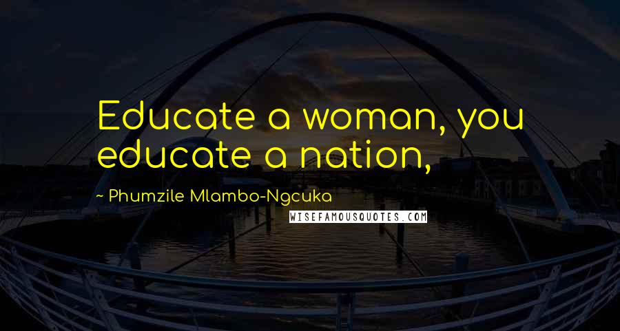 Phumzile Mlambo-Ngcuka Quotes: Educate a woman, you educate a nation,