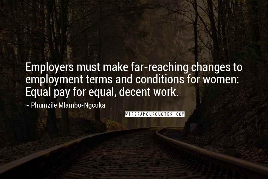 Phumzile Mlambo-Ngcuka Quotes: Employers must make far-reaching changes to employment terms and conditions for women: Equal pay for equal, decent work.