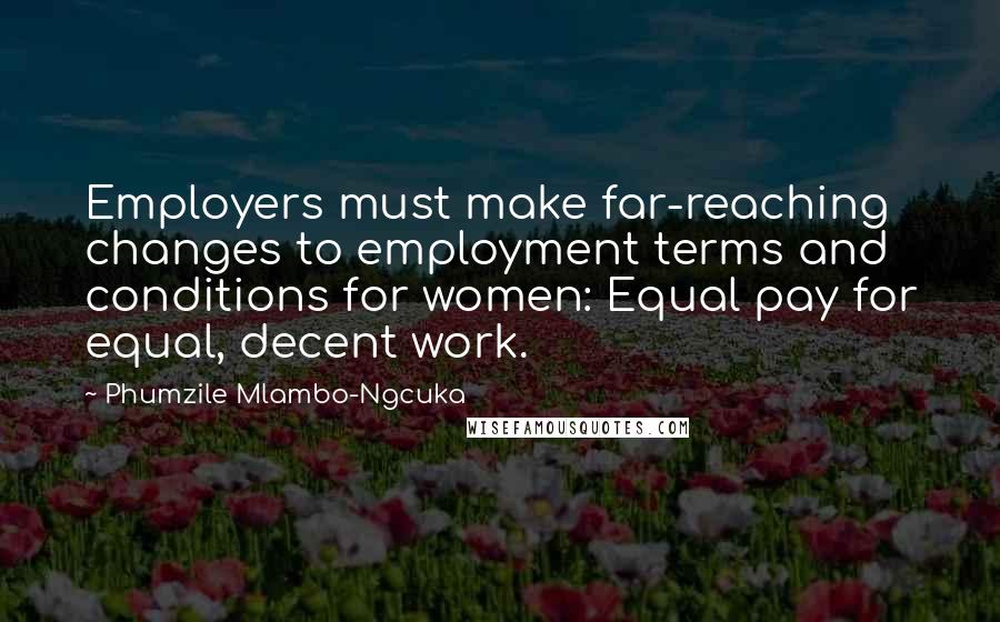 Phumzile Mlambo-Ngcuka Quotes: Employers must make far-reaching changes to employment terms and conditions for women: Equal pay for equal, decent work.