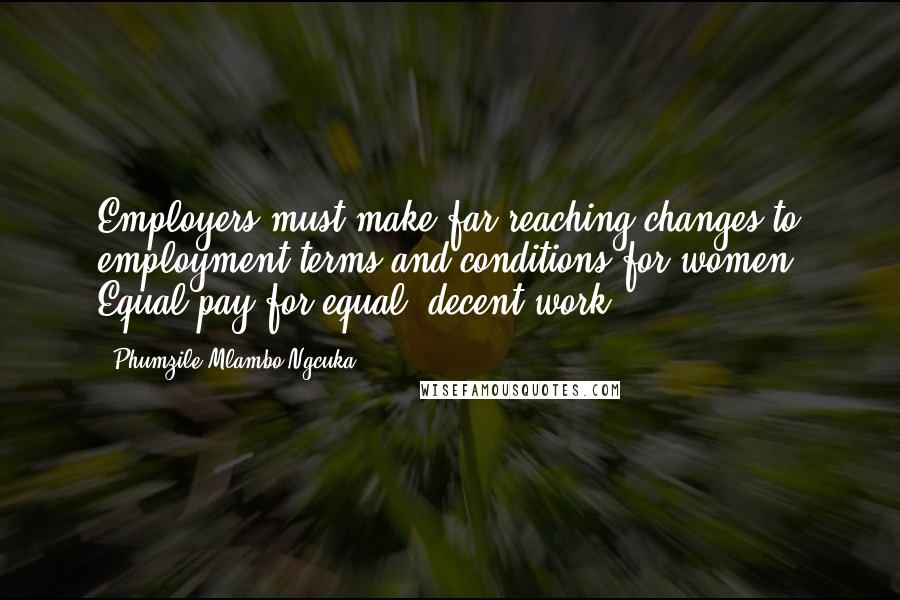 Phumzile Mlambo-Ngcuka Quotes: Employers must make far-reaching changes to employment terms and conditions for women: Equal pay for equal, decent work.