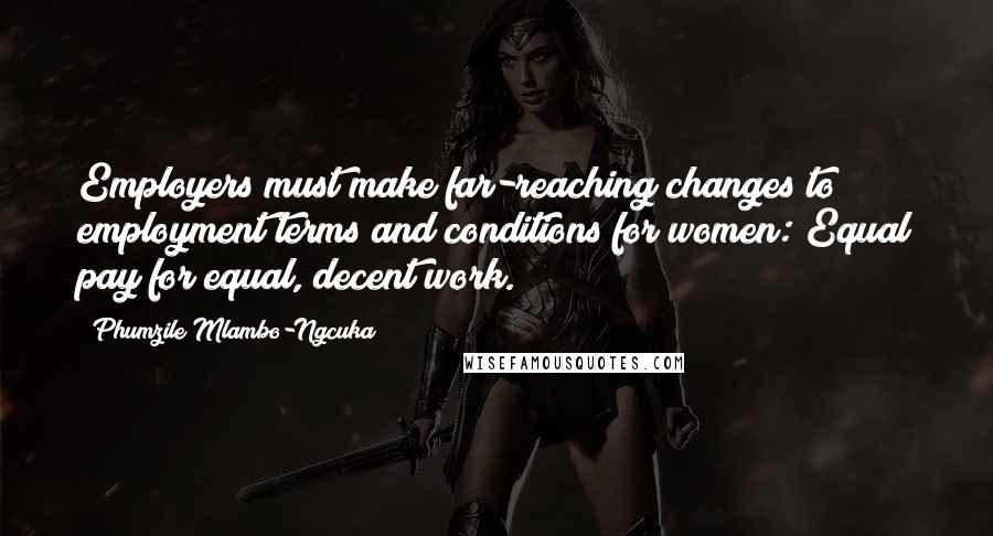 Phumzile Mlambo-Ngcuka Quotes: Employers must make far-reaching changes to employment terms and conditions for women: Equal pay for equal, decent work.