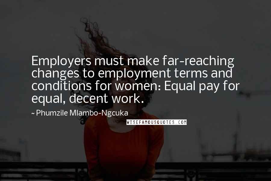 Phumzile Mlambo-Ngcuka Quotes: Employers must make far-reaching changes to employment terms and conditions for women: Equal pay for equal, decent work.
