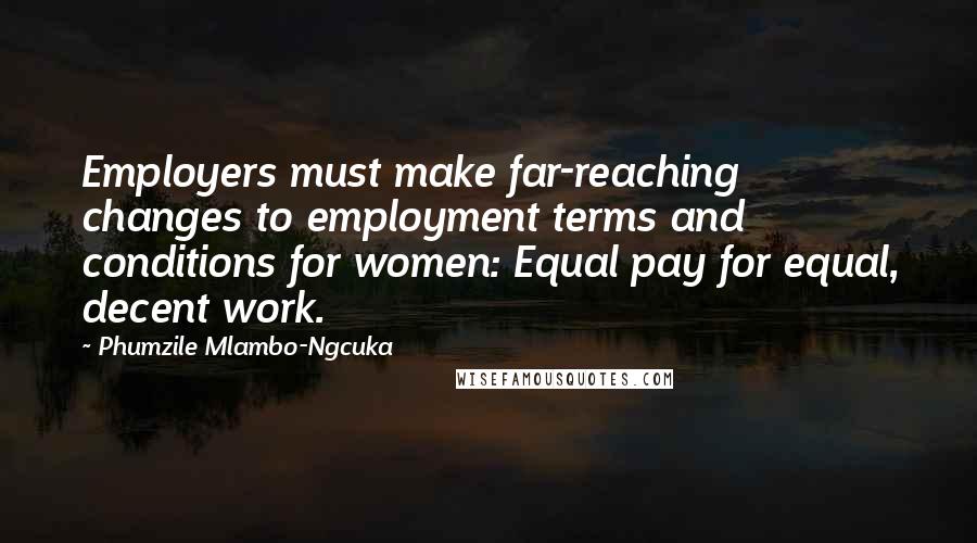 Phumzile Mlambo-Ngcuka Quotes: Employers must make far-reaching changes to employment terms and conditions for women: Equal pay for equal, decent work.