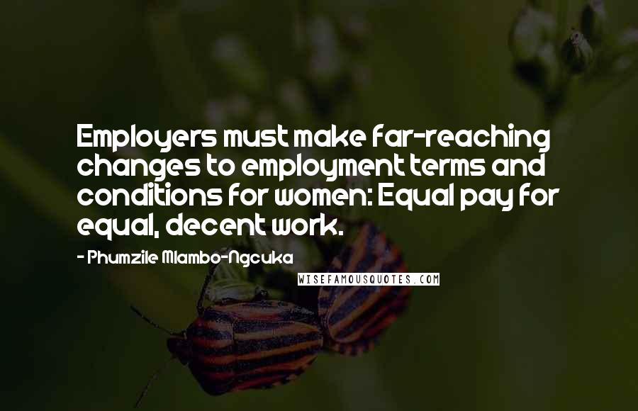 Phumzile Mlambo-Ngcuka Quotes: Employers must make far-reaching changes to employment terms and conditions for women: Equal pay for equal, decent work.