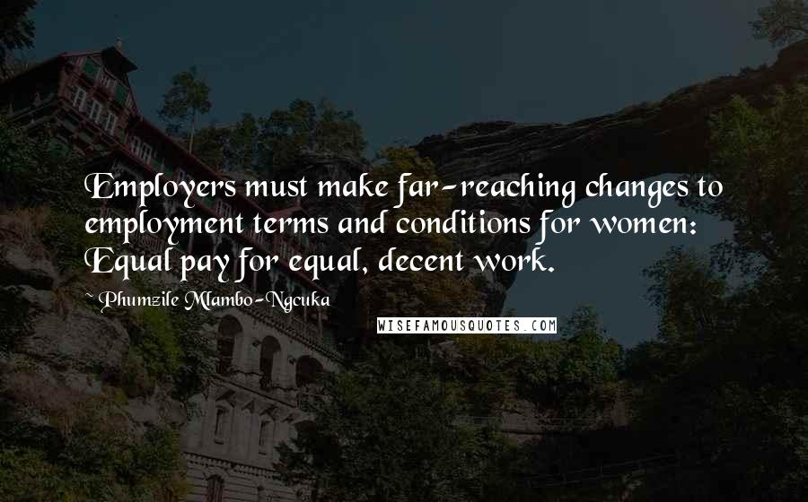 Phumzile Mlambo-Ngcuka Quotes: Employers must make far-reaching changes to employment terms and conditions for women: Equal pay for equal, decent work.