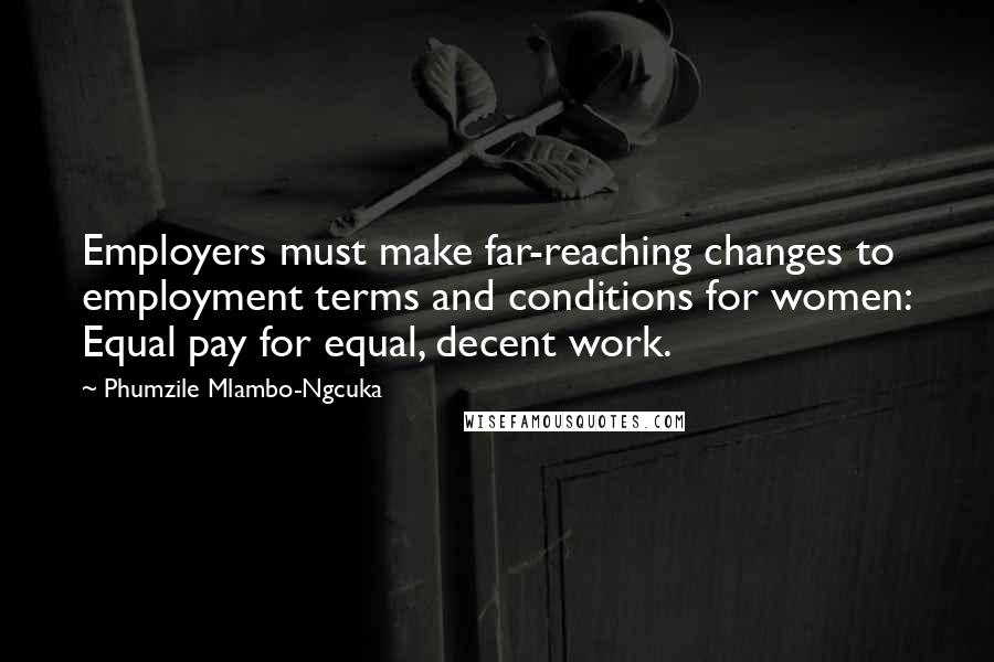 Phumzile Mlambo-Ngcuka Quotes: Employers must make far-reaching changes to employment terms and conditions for women: Equal pay for equal, decent work.