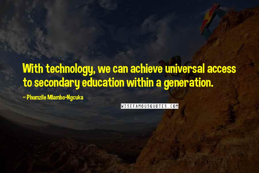 Phumzile Mlambo-Ngcuka Quotes: With technology, we can achieve universal access to secondary education within a generation.