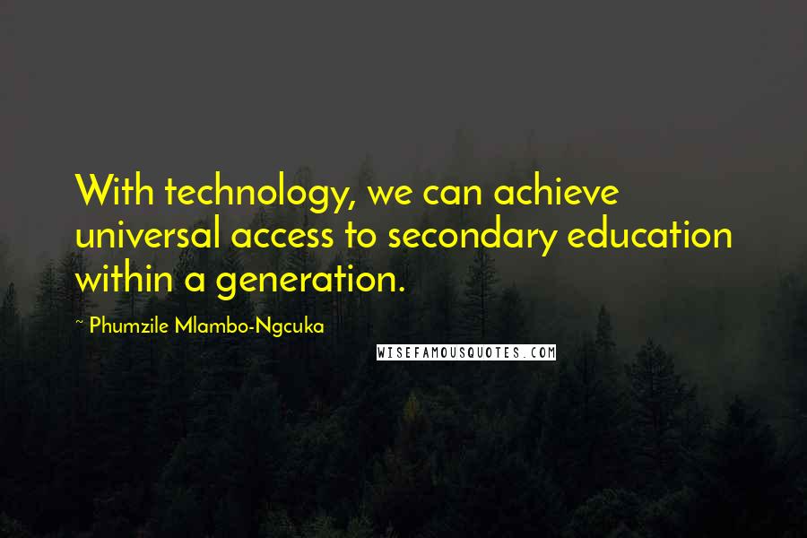 Phumzile Mlambo-Ngcuka Quotes: With technology, we can achieve universal access to secondary education within a generation.